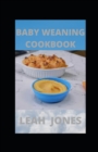 Image for Baby Weaning Cookbook : Guide To Making A Baby Eat Healthy Solid Foods With Nutritious Recipes