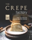 Image for The Crepe Factory : The Ultimate Crepe Cookbook