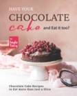 Image for Have Your Chocolate Cake and Eat it too? : Chocolate Cake Recipes to Eat more than Just a Slice
