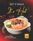 Image for Get It While It&#39;s Hot : 30 Family-Sized Hot Pot Recipes