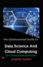 Image for The Quintessential Guide To Data Science And Cloud Computing For Novices And Dummies