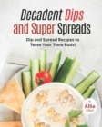Image for Decadent Dips and Super Spreads : Dip and Spread Recipes to Tease Your Taste Buds!