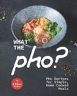 Image for What the Pho? : Pho Recipes for Simple, Home Cooked Meals