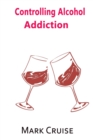 Image for Controlling Alcohol Addiction : How to extinguish your craving for alcohol and live a healthy life