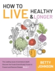 Image for How to Live Healthy &amp; Live Longer : The Leading Cause Of Premature Death Discover The Foods Scientifically Proven To Prevent And Reverse Disease - Book 1