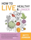 Image for How to Live Healthy &amp; Live Longer : The Leading Cause Of Premature Death Discover The Foods Scientifically Proven To Prevent And Reverse Disease - Book 2