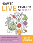 Image for How to Live Healthy &amp; Live Longer : The Leading Cause Of Premature Death Discover The Foods Scientifically Proven To Prevent And Reverse Disease - Book 5