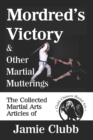 Image for Mordred&#39;s Victory &amp; Other Martial Mutterings : The Collected Martial Arts Articles of Jamie Clubb