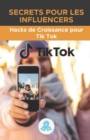 Image for Secrets pour les influenceurs : Hacks de croissance pour Tik Tok: Guide du Growth Hack avec des conseils, des astuces et des secrets pour monetiser et gagner des adeptes sur Tik Tok