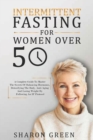Image for Intermittent Fasting For Woman Over 50 : A Complete Guide To Master The Secrets Of Balancing Hormones, Detoxifying The Body, Anti-Aging And Losing Weight By Following An IF Protocol