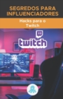 Image for Segredos para os Influenciadores : Hacks para o Twitch: Truques, Chaves e Segredos Profissionais para Monetizar e Ganhar Seguidores no Twitch