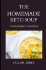 Image for The Homemade Keto Soup : A Beginner&#39;s Cookbook
