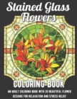 Image for Stained Glass Flowers Coloring Book : An Adult Coloring Book with 30 Beautiful Flower Designs for Relaxation and Stress Relief