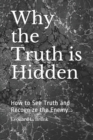 Image for Why the Truth is Hidden : How to See Truth and Recognize the Enemy