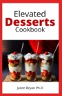 Image for Elevated Desserts Cookbook : Delicious And Irresistible Desserts Recipes with Only Few Minutes of Prep