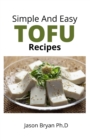 Image for Simple and Easy Tofu Recipes : Everything You Need to Know About Cooking and Eating Tofu Includes Delicious Homemade Recipes