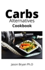 Image for Carbs Alternatives Cookbook : Delicious Recipes To Getting Off Excessive Carbohydrates Intake