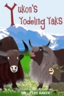 Image for Yukon&#39;s Yodeling Yaks : A fun read-aloud illustrated tongue twisting tale brought to you by the letter Y