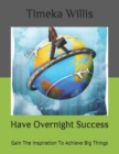 Image for Have Overnight Success : Gain The Inspiration To Achieve Big Things