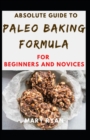 Image for Absolute Guide To Paleo Baking Formula For Beginners And Novices