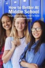 Image for How to Better At Middle School : Things and Facts Teens Want to Know About Middle School: How to Better At Middle School
