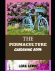 Image for The Permaculture Gardening Book : A Simple and Practical Guide for Growing Healthy Vegetables, Fruits, Herbs, and Flowers Naturally.