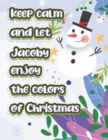 Image for keep calm and let Jacoby enjoy the colors of christmas : The christmas coloring book is a very nice gift for any child named Jacoby
