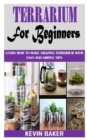 Image for Terrarium for Beginners : Learn How to Make Amazing Terrarium with Easy and Simple Tips