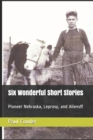Image for Six Wonderful Short Stories : Pioneer Nebraska, Leprosy, and Aliens!!!