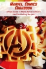 Image for Marvel Comics Cookbook : Simple Guide to Make Marvel Comics&#39;s Healthy Cooking Recipes: Step-by-step to Create Perfect Collection Inspired from Marvel Comics
