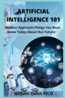 Image for Artificial Intelligence 101 : A Modern Approach: Things You Must Know Today About Our Future