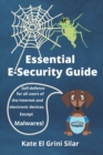 Image for Essential E-Security Guide : Self-defence for all users of the Internet and electronic devices. Except malwares!