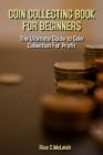 Image for Coin Collecting Book For Beginners : The Ultimate Guide To Coin Collection For Profit