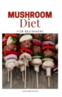Image for Mushroom Diet for Beginners : Healthy And Delicious Recipes On Meatless Diet For Weight Loss, Fighting Cancer, And Other Diseases