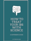 Image for How to Treat Your IBS With Science : A Sufferer&#39;s Guide