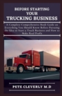 Image for Before Starting Your Trucking Business : A Complete Comprehensive Book Guide on Everything You Should Know Before Pursuing the Ideas to Start at Truck Business and How to Make Real Profit