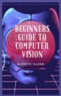 Image for Beginners Guide to Computer Vision : Computer vision tasks and more modern approaches which utilize deep learning.