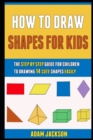 Image for How To Draw Shapes For Kids : The Step By Step Guide For Children To Drawing 14 Cute Shapes Easily.