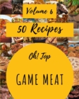 Image for Oh! Top 50 Game Meat Recipes Volume 6 : A Game Meat Cookbook to Fall In Love With