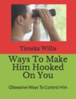 Image for Ways To Make Him Hooked On You : Obsessive Ways To Control Him