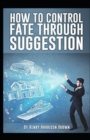 Image for How to Control Fate Through Suggestion : Illustrated Edition