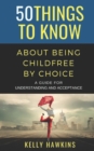 Image for 50 Things to Know About Being Childfree by Choice : A Guide for Understanding and Acceptance