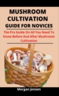 Image for Mushroom Cultivation Guide For Novices : The Pro Guide On All You Need To Know Before And After Mushroom Cultivation