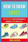 Image for How To Draw Shoes : The Step By Step Guide For Beginners To Drawing 22 Cute Shoes Easily.
