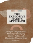 Image for The Explosive Habits Approach : A Simple, Straightforward Method for Developing Positive Habits and Eliminating Negative Ones