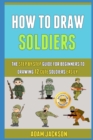 Image for How To Draw Soldiers : The Step By Step Guide For Beginners To Drawing 12 Cute Soldiers Easily.