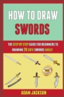 Image for How To Draw Swords : The Step By Step Guide For Beginners To Drawing 26 Cute Swords Easily.