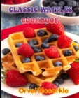 Image for Classic Waffles Cookbook : 150 recipe Delicious and Easy The Ultimate Practical Guide Easy bakes Recipes From Around The World CLASSIC WAFFLES COOKBOOK cookbook