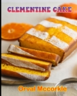 Image for Clementine Cake : 150 recipe Delicious and Easy The Ultimate Practical Guide Easy bakes Recipes From Around The World CLEMENTINE CAKE cookbook