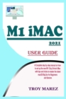 Image for M1 iMac 2021 User Guide : A Complete Step by Step Manual on how to Set Up the New M1 Chip 24-inch iMac with Tips and Tricks to Master the Latest macOS Big Sur for Beginners and Seniors